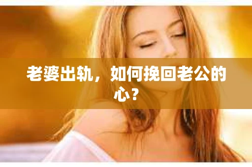 老婆出轨，如何挽回老公的心？