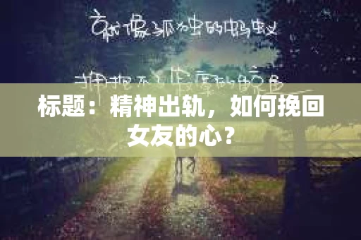 标题：精神出轨，如何挽回女友的心？