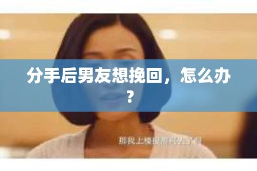 分手后男友想挽回，怎么办？