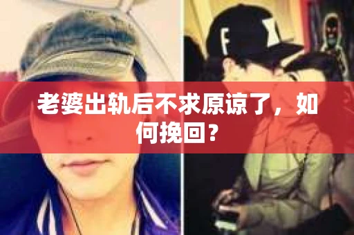 老婆出轨后不求原谅了，如何挽回？