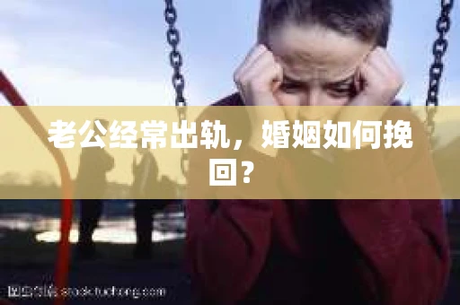 老公经常出轨，婚姻如何挽回？