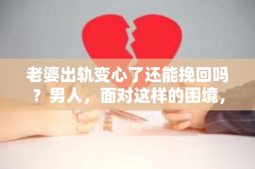 老婆出轨变心了还能挽回吗？男人，面对这样的困境，内心无疑是痛苦的。在这个问题上，没有绝对的答案，但我们可以从多个角度来探讨这个问题，希望能给你一些启示。