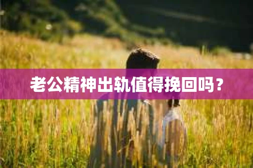 老公精神出轨值得挽回吗？