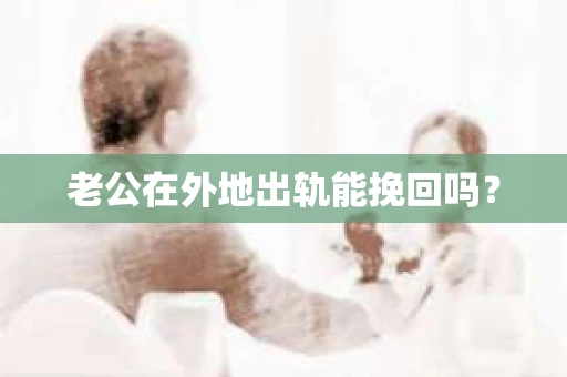 老公在外地出轨能挽回吗？