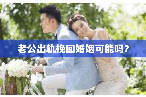 老公出轨挽回婚姻可能吗？