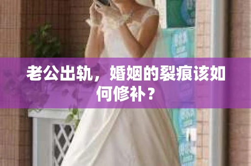 老公出轨，婚姻的裂痕该如何修补？