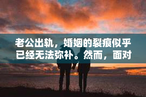 老公出轨，婚姻的裂痕似乎已经无法弥补。然而，面对这样的困境，是否还有可能通过“离婚式挽回”来修复这段关系呢？今天，我们就来聊聊这个敏感而现实的话题。