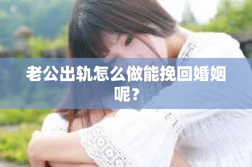 老公出轨怎么做能挽回婚姻呢？