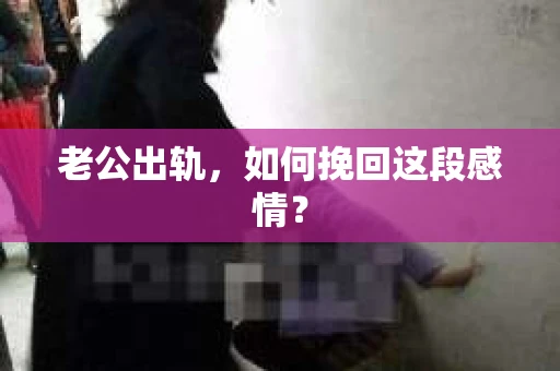 老公出轨，如何挽回这段感情？