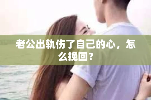 老公出轨伤了自己的心，怎么挽回？