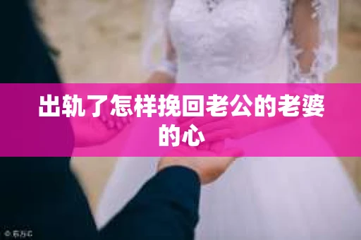 出轨了怎样挽回老公的老婆的心