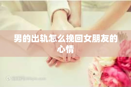 男的出轨怎么挽回女朋友的心情