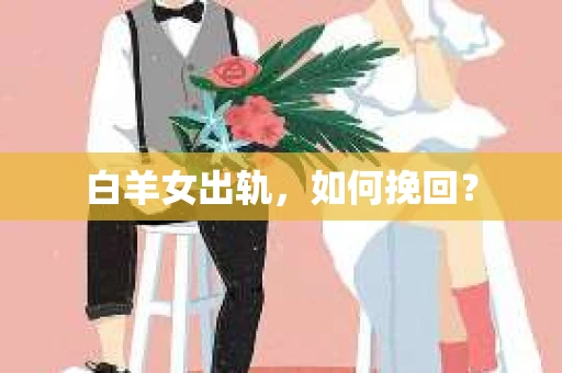 白羊女出轨，如何挽回？