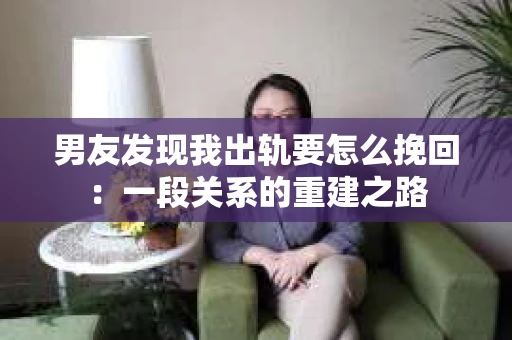 男友发现我出轨要怎么挽回：一段关系的重建之路