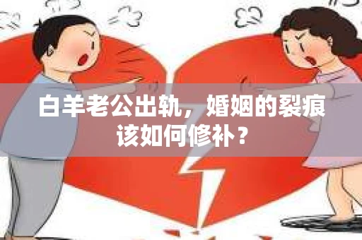 白羊老公出轨，婚姻的裂痕该如何修补？