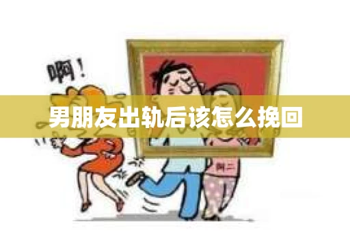 男朋友出轨后该怎么挽回