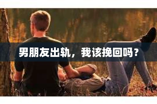 男朋友出轨，我该挽回吗？