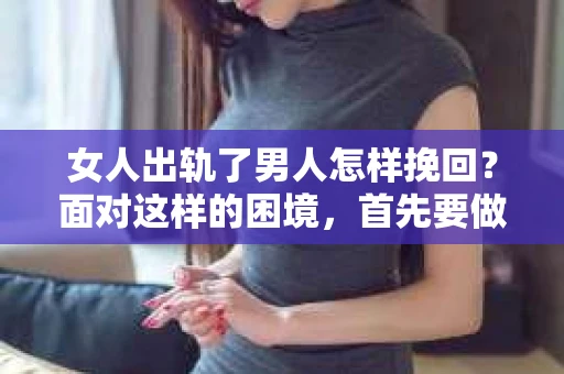女人出轨了男人怎样挽回？面对这样的困境，首先要做的是冷静分析，然后采取合适的措施。以下是我根据多年律师经验，结合实际情况，为大家提供的一些建议。