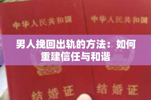 男人挽回出轨的方法：如何重建信任与和谐