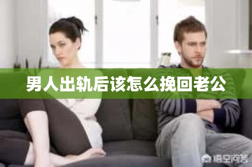 男人出轨后该怎么挽回老公