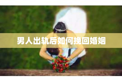 男人出轨后如何挽回婚姻