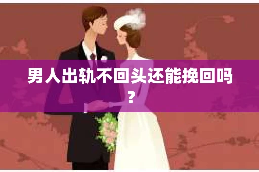男人出轨不回头还能挽回吗？
