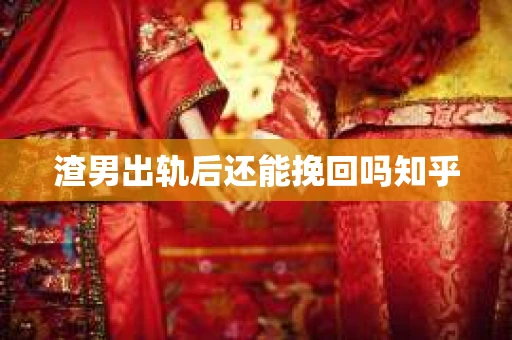 渣男出轨后还能挽回吗知乎