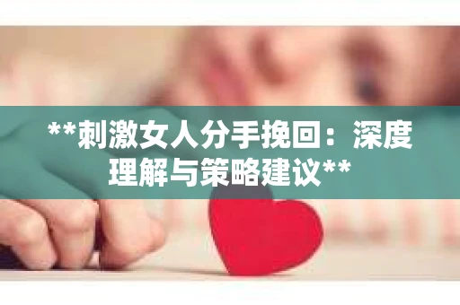 **刺激女人分手挽回：深度理解与策略建议**