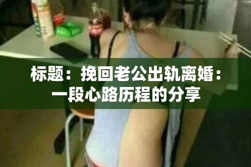标题：挽回老公出轨离婚：一段心路历程的分享