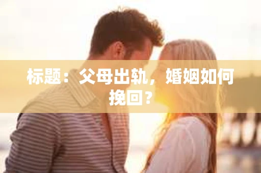 标题：父母出轨，婚姻如何挽回？
