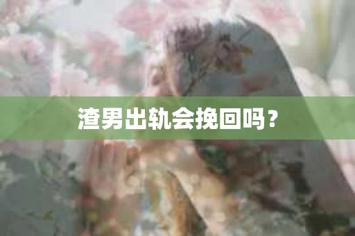 渣男出轨会挽回吗？