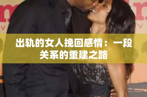 出轨的女人挽回感情：一段关系的重建之路