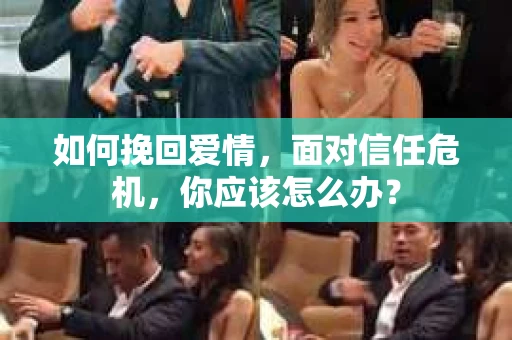 如何挽回爱情，面对信任危机，你应该怎么办？