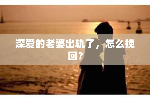 深爱的老婆出轨了，怎么挽回？