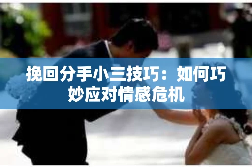 挽回分手小三技巧：如何巧妙应对情感危机