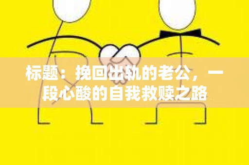 标题：挽回出轨的老公，一段心酸的自我救赎之路
