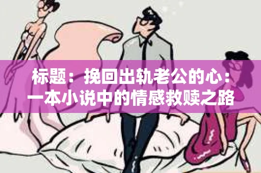 标题：挽回出轨老公的心：一本小说中的情感救赎之路