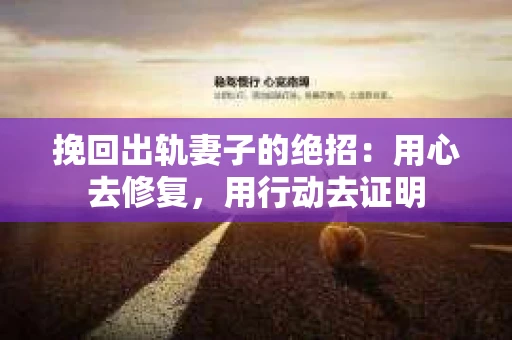 挽回出轨妻子的绝招：用心去修复，用行动去证明