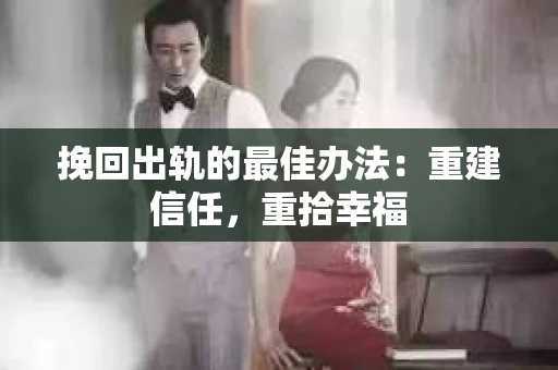 挽回出轨的最佳办法：重建信任，重拾幸福