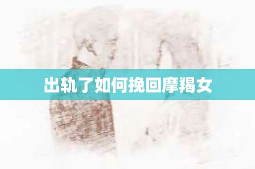 出轨了如何挽回摩羯女
