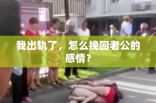我出轨了，怎么挽回老公的感情？