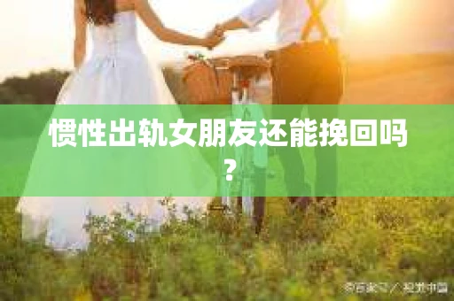 惯性出轨女朋友还能挽回吗？