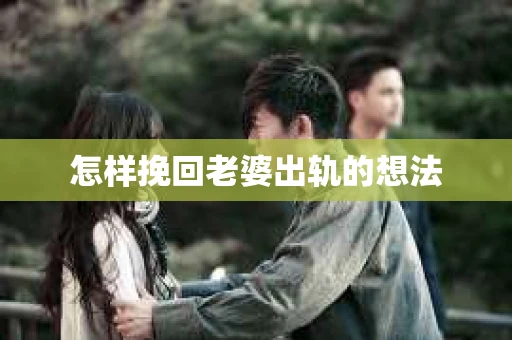 怎样挽回老婆出轨的想法