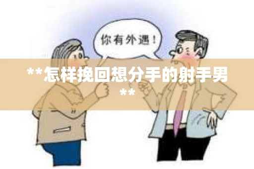 **怎样挽回想分手的射手男**