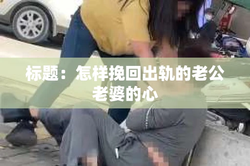 标题：怎样挽回出轨的老公老婆的心