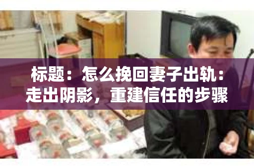 标题：怎么挽回妻子出轨：走出阴影，重建信任的步骤