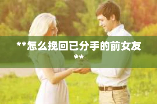 **怎么挽回已分手的前女友**