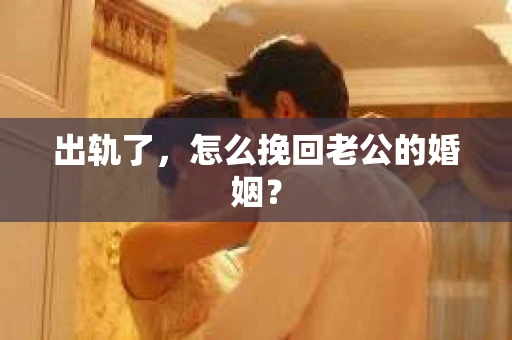 出轨了，怎么挽回老公的婚姻？
