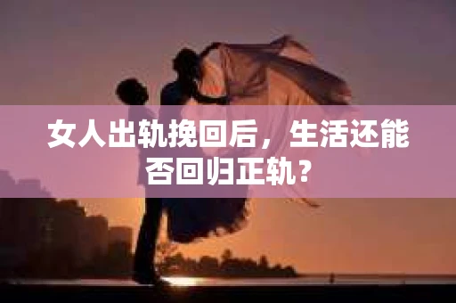 女人出轨挽回后，生活还能否回归正轨？