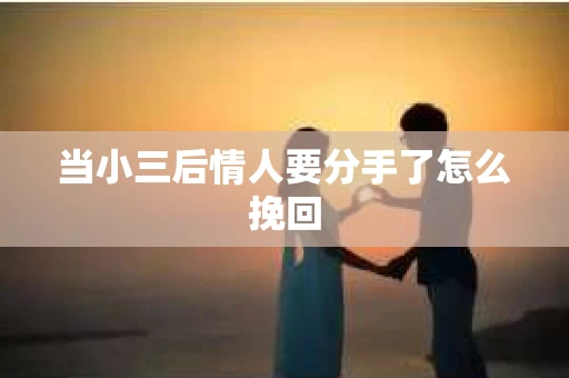 当小三后情人要分手了怎么挽回